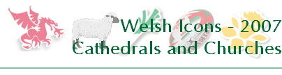 Welsh Icons - 2007
Cathedrals and Churches