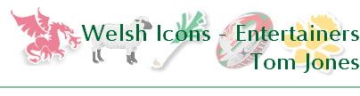 Welsh Icons - Entertainers
Tom Jones