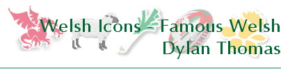 Welsh Icons - Famous Welsh
Dylan Thomas