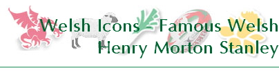 Welsh Icons - Famous Welsh
Henry Morton Stanley