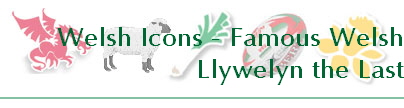 Welsh Icons - Famous Welsh
Llywelyn the Last