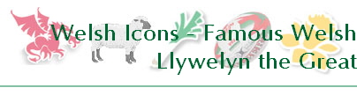 Welsh Icons - Famous Welsh
Llywelyn the Great