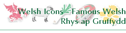 Welsh Icons - Famous Welsh
Rhys ap Gruffydd